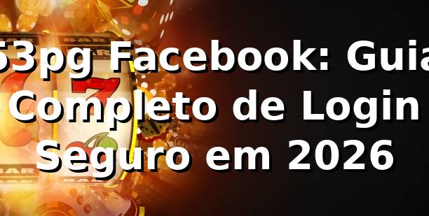 53pg Facebook: Guia Completo de Login Seguro em 2026 🎮